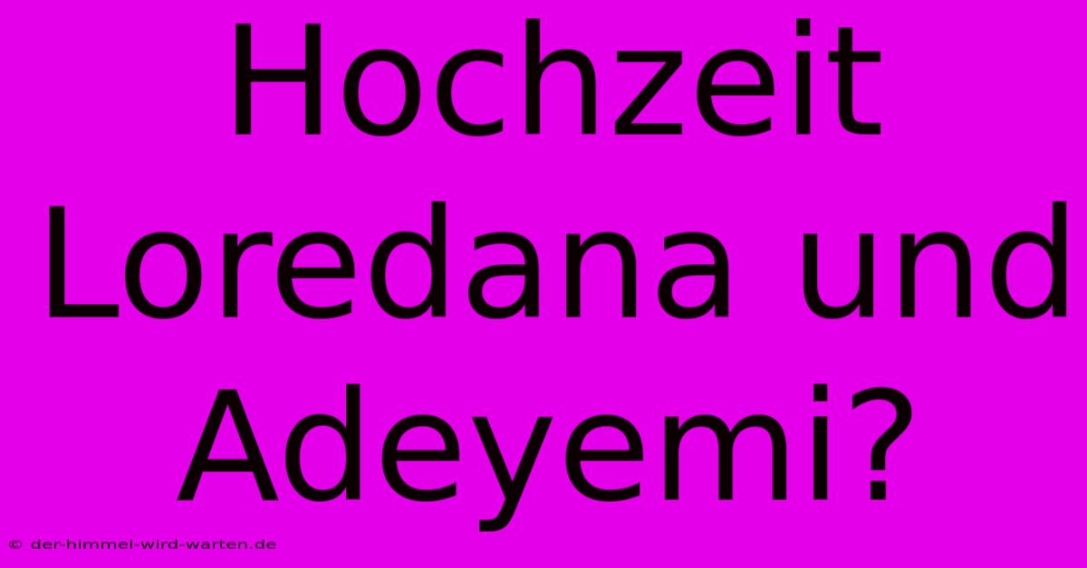 Hochzeit Loredana Und Adeyemi?