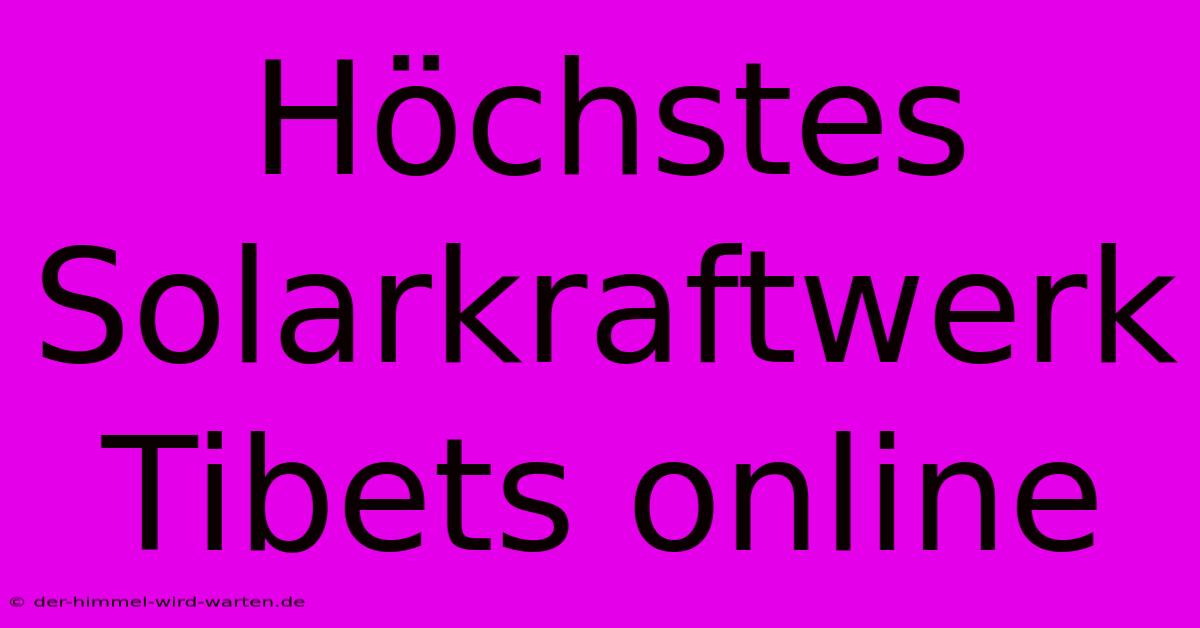 Höchstes Solarkraftwerk Tibets Online