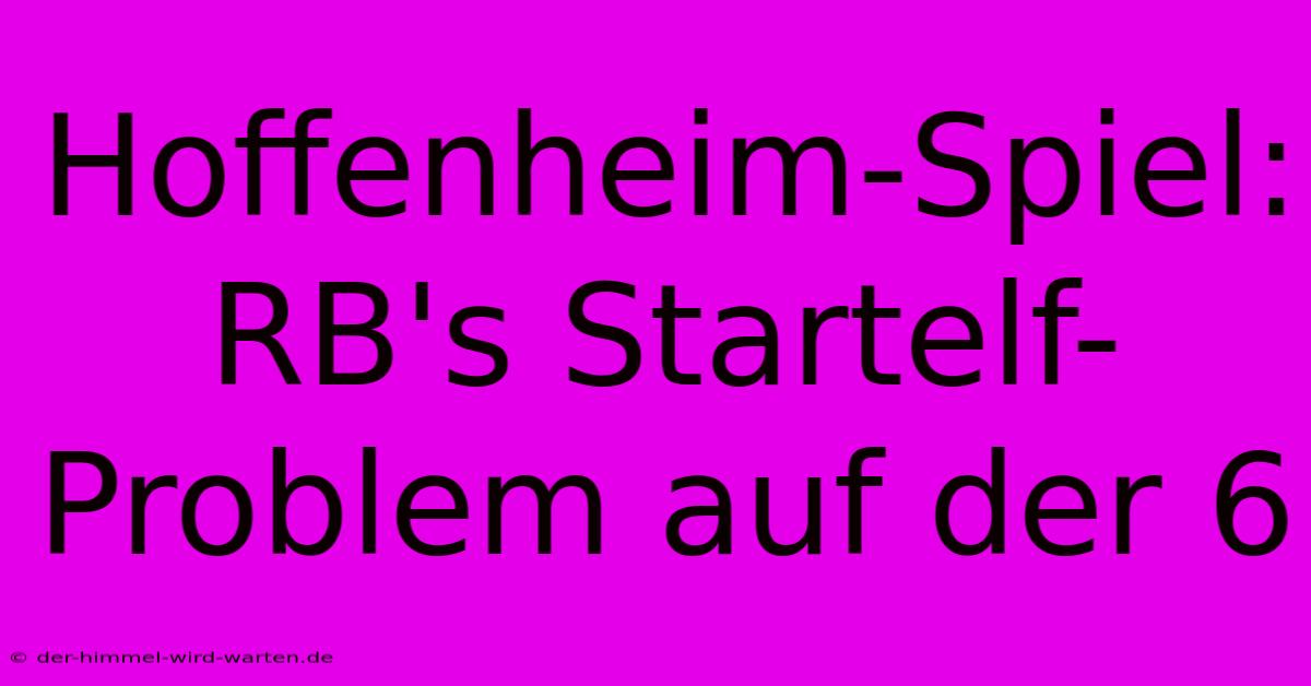 Hoffenheim-Spiel: RB's Startelf-Problem Auf Der 6