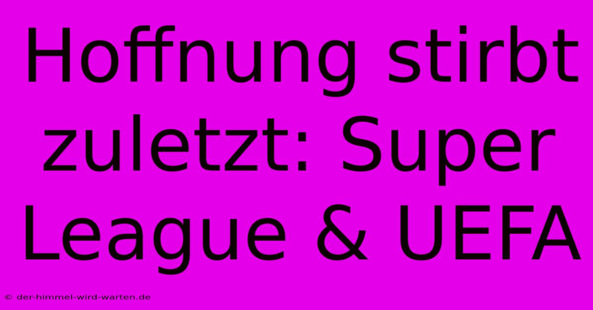 Hoffnung Stirbt Zuletzt: Super League & UEFA