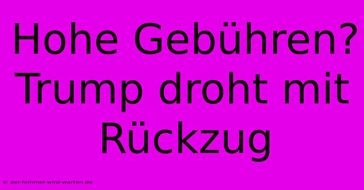 Hohe Gebühren? Trump Droht Mit Rückzug