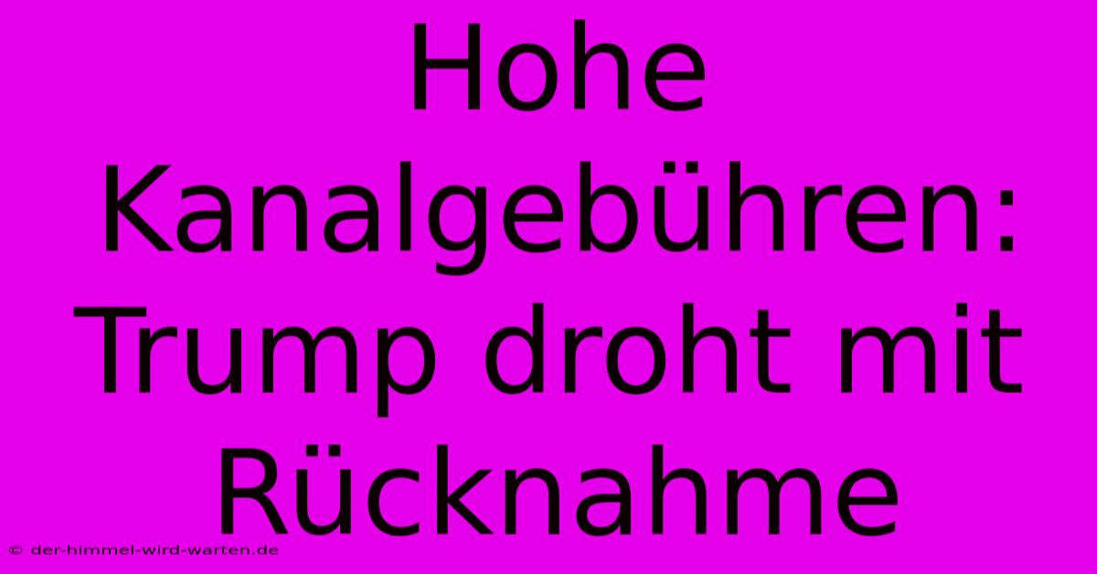 Hohe Kanalgebühren: Trump Droht Mit Rücknahme