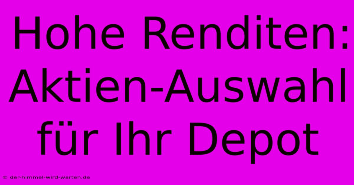 Hohe Renditen:  Aktien-Auswahl Für Ihr Depot