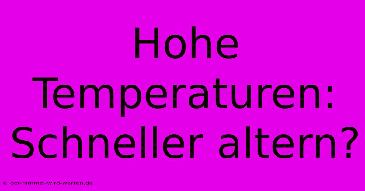 Hohe Temperaturen: Schneller Altern?