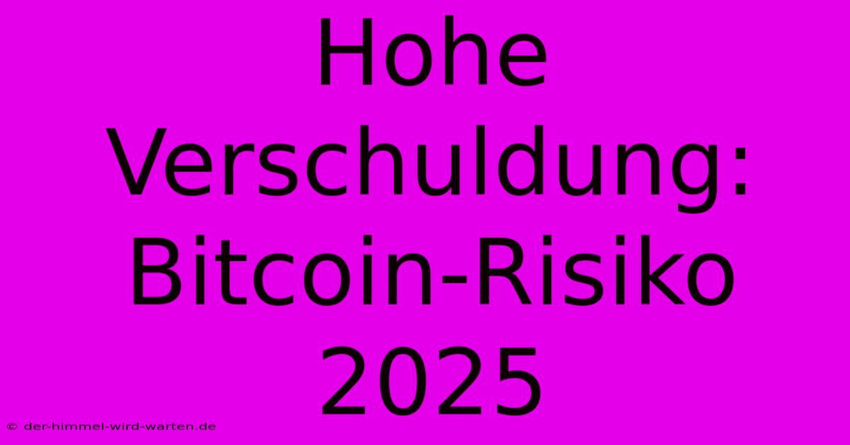 Hohe Verschuldung: Bitcoin-Risiko 2025