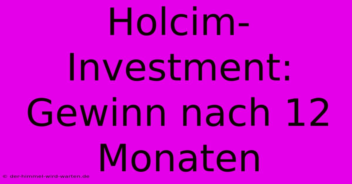 Holcim-Investment:  Gewinn Nach 12 Monaten