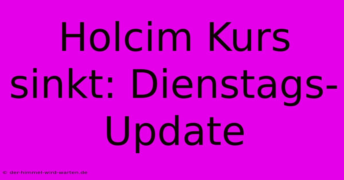 Holcim Kurs Sinkt: Dienstags-Update