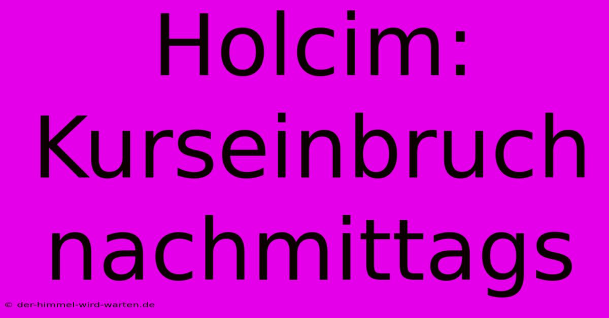 Holcim:  Kurseinbruch Nachmittags