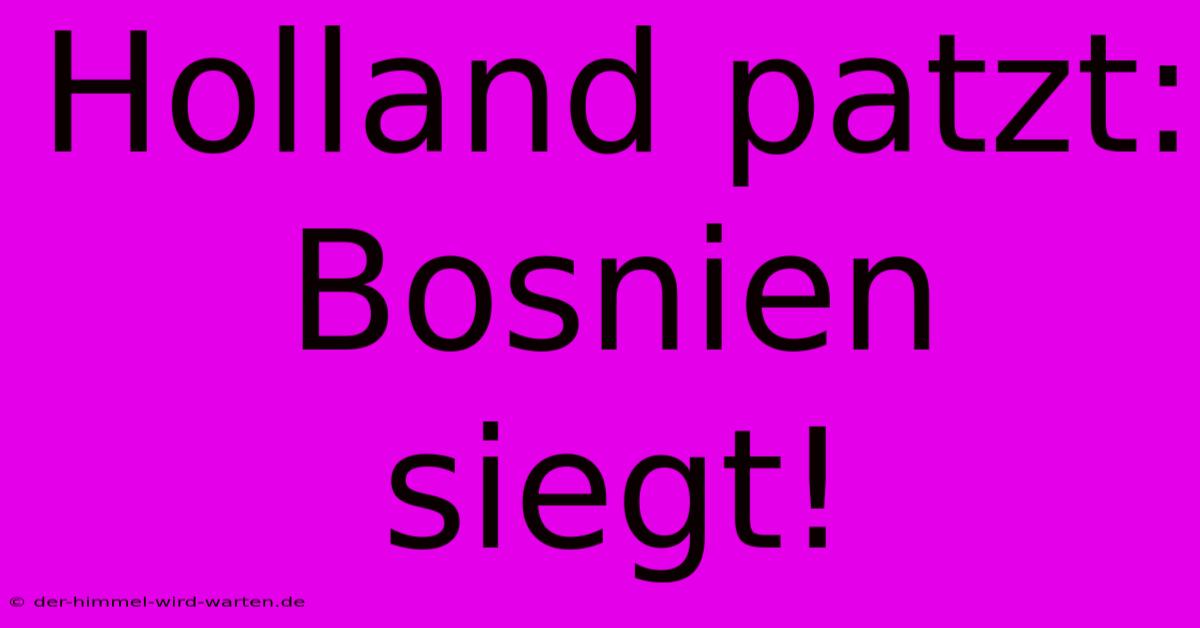 Holland Patzt: Bosnien Siegt!