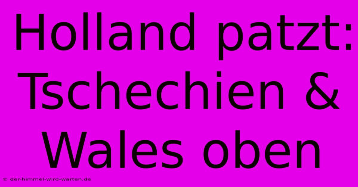 Holland Patzt: Tschechien & Wales Oben