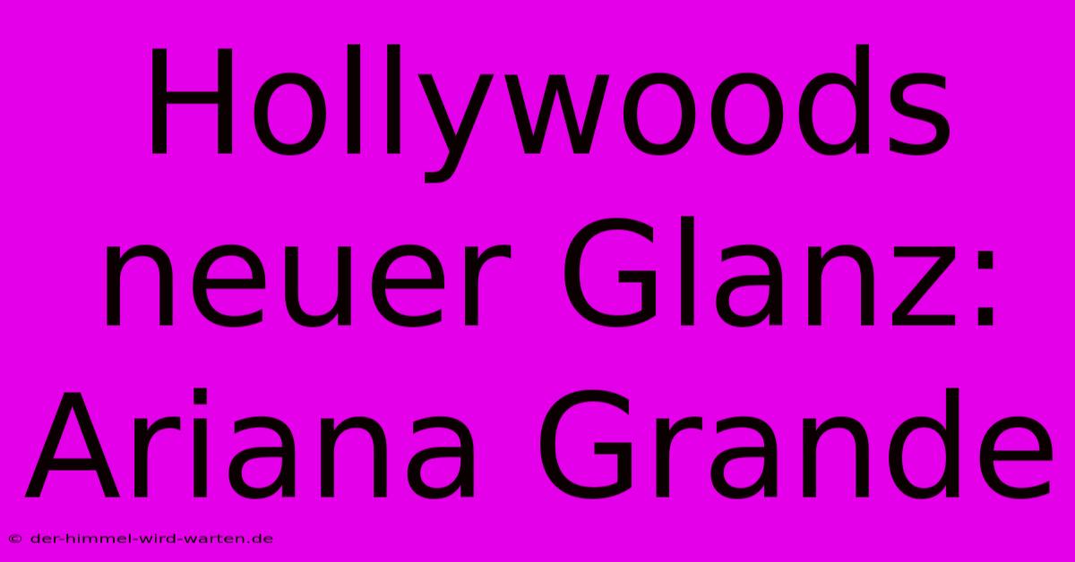 Hollywoods Neuer Glanz: Ariana Grande