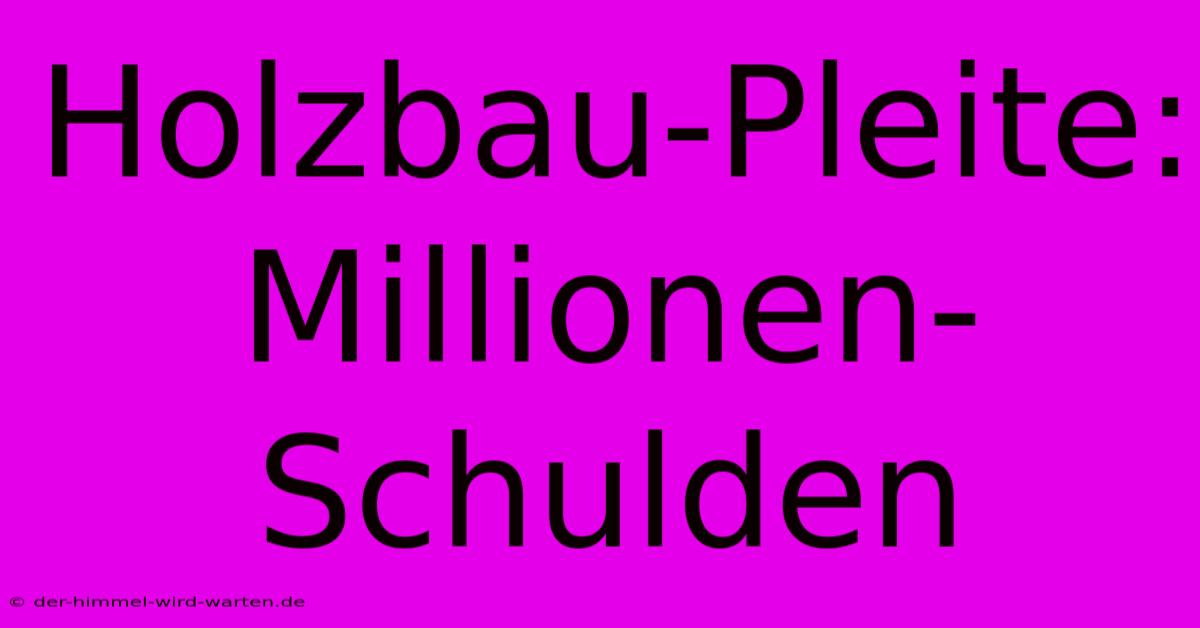 Holzbau-Pleite: Millionen-Schulden