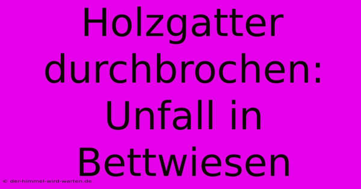 Holzgatter Durchbrochen: Unfall In Bettwiesen