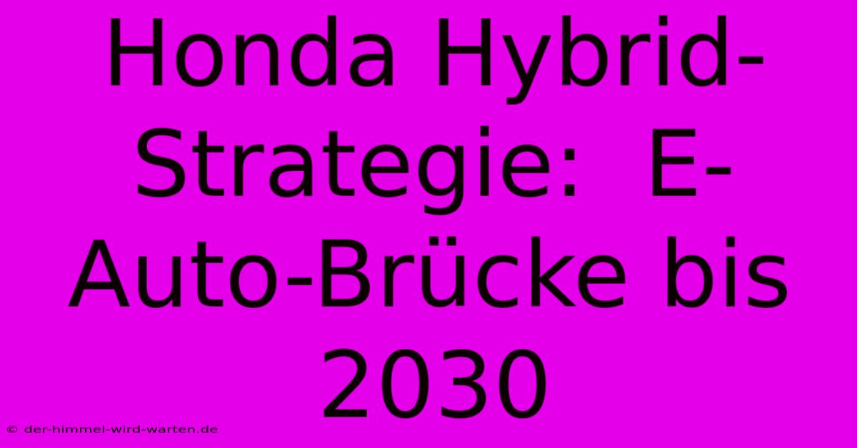 Honda Hybrid-Strategie:  E-Auto-Brücke Bis 2030