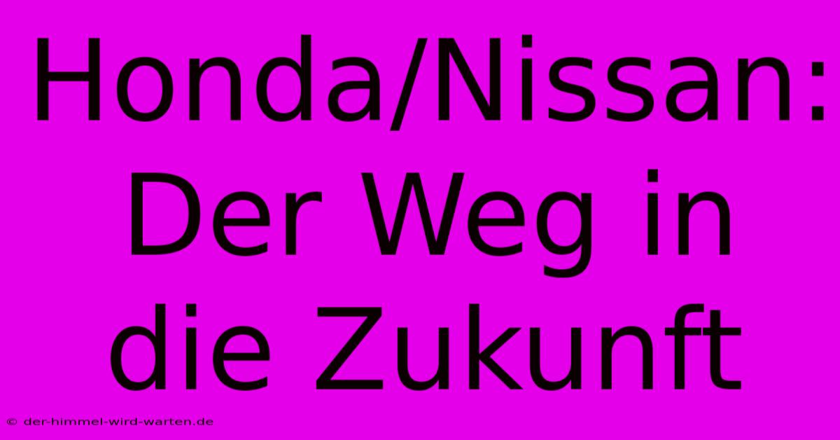 Honda/Nissan:  Der Weg In Die Zukunft