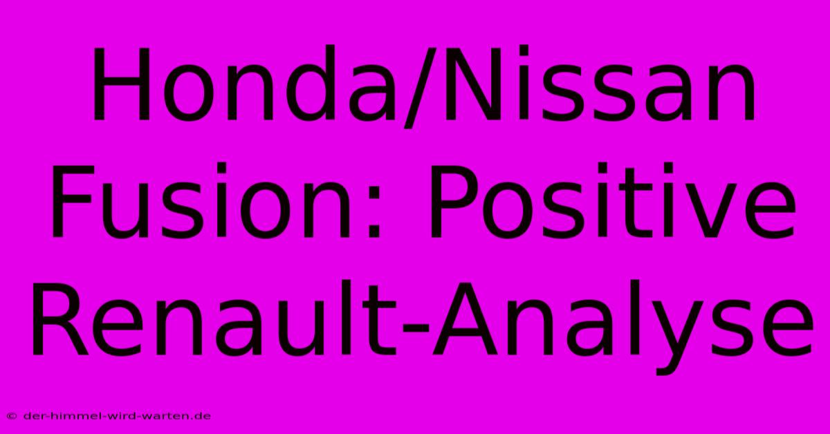 Honda/Nissan Fusion: Positive Renault-Analyse