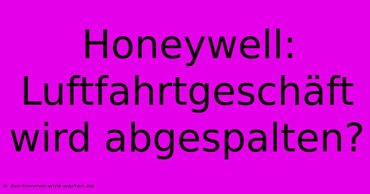 Honeywell: Luftfahrtgeschäft Wird Abgespalten?