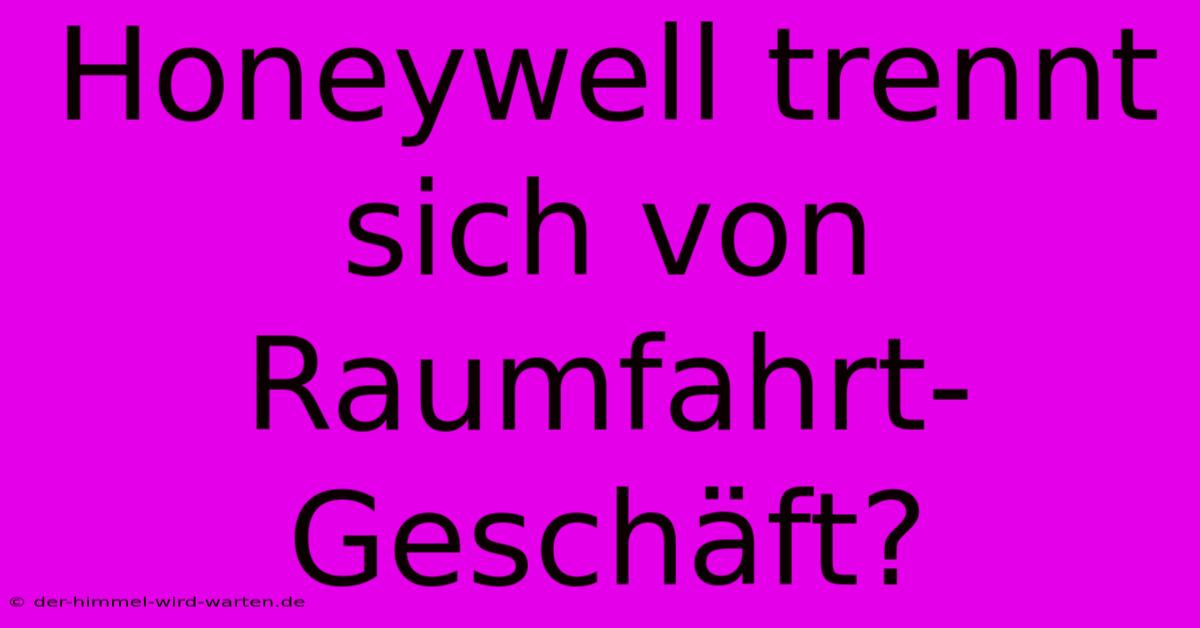 Honeywell Trennt Sich Von Raumfahrt-Geschäft?