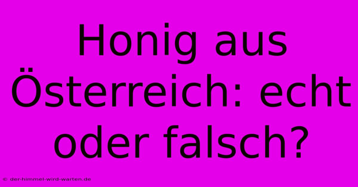 Honig Aus Österreich: Echt Oder Falsch?