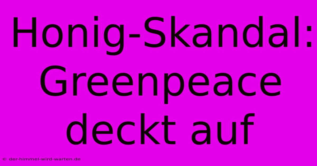 Honig-Skandal: Greenpeace Deckt Auf