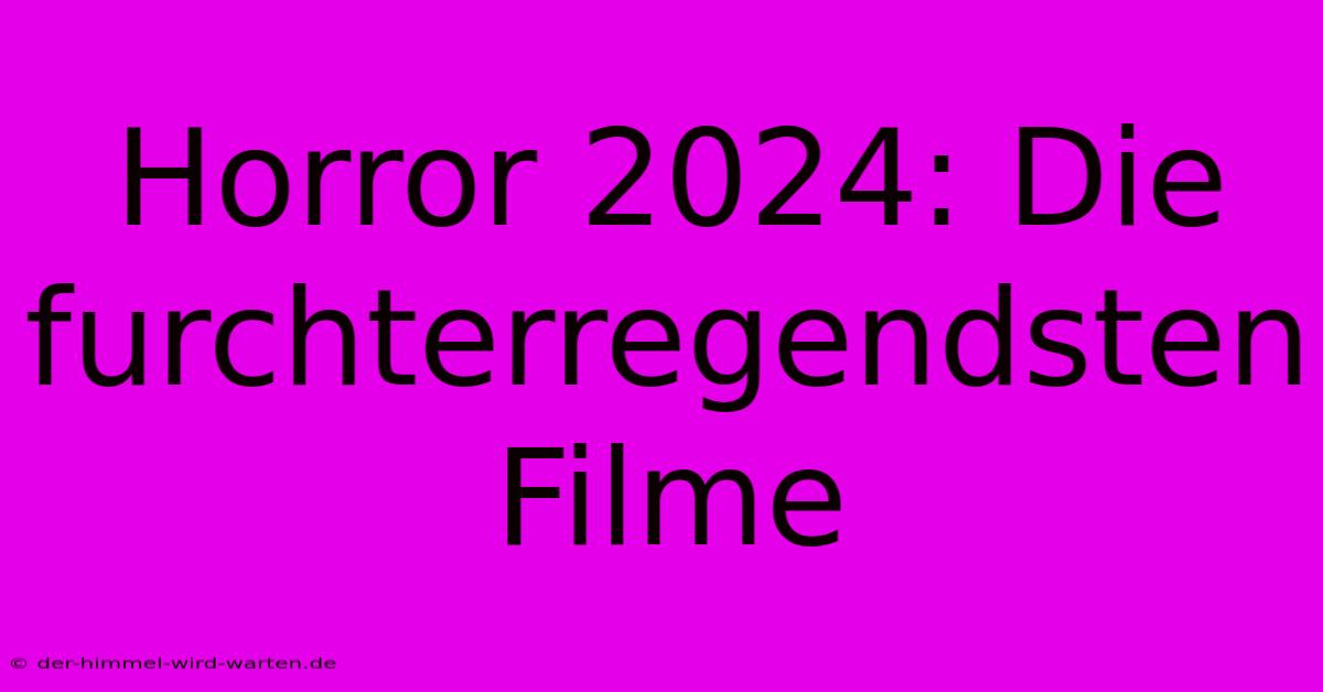 Horror 2024: Die Furchterregendsten Filme