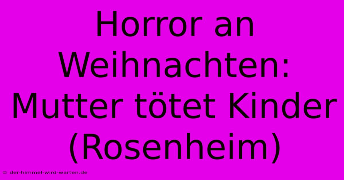 Horror An Weihnachten: Mutter Tötet Kinder (Rosenheim)