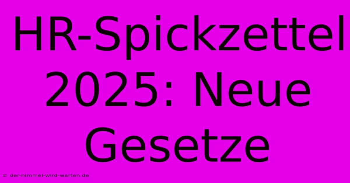 HR-Spickzettel 2025: Neue Gesetze