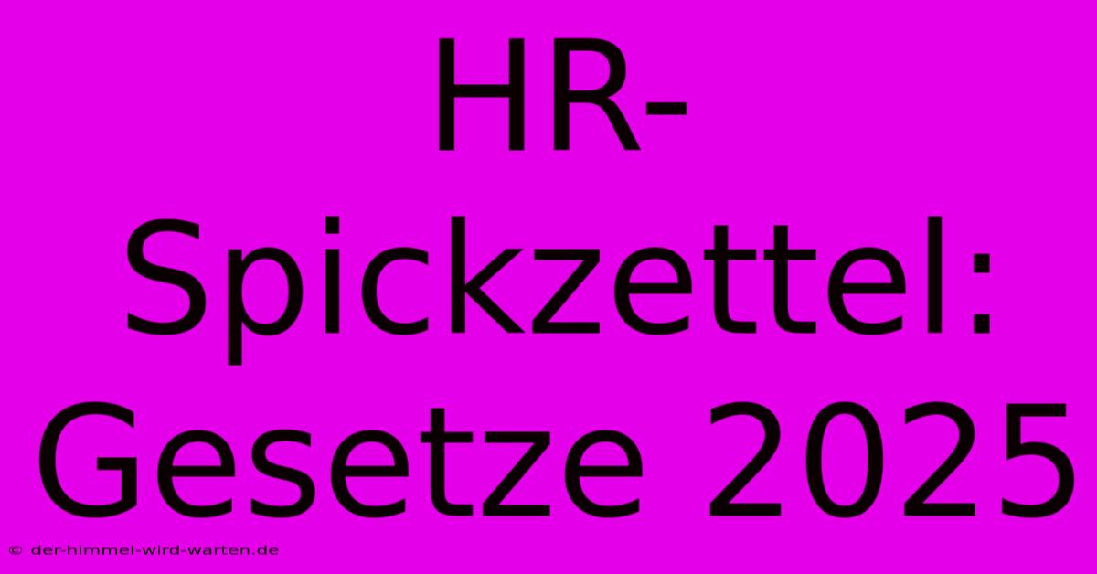 HR-Spickzettel:  Gesetze 2025