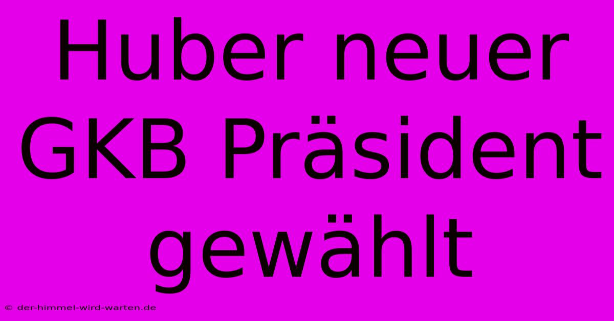 Huber Neuer GKB Präsident Gewählt