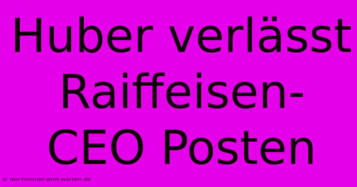 Huber Verlässt Raiffeisen-CEO Posten