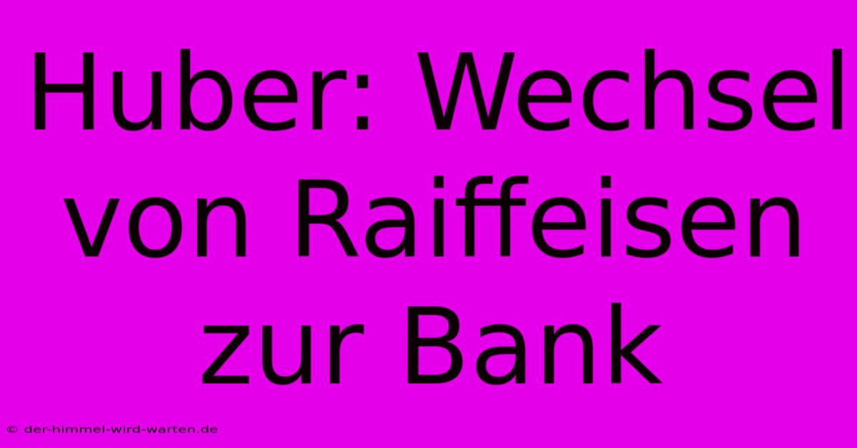 Huber: Wechsel Von Raiffeisen Zur Bank