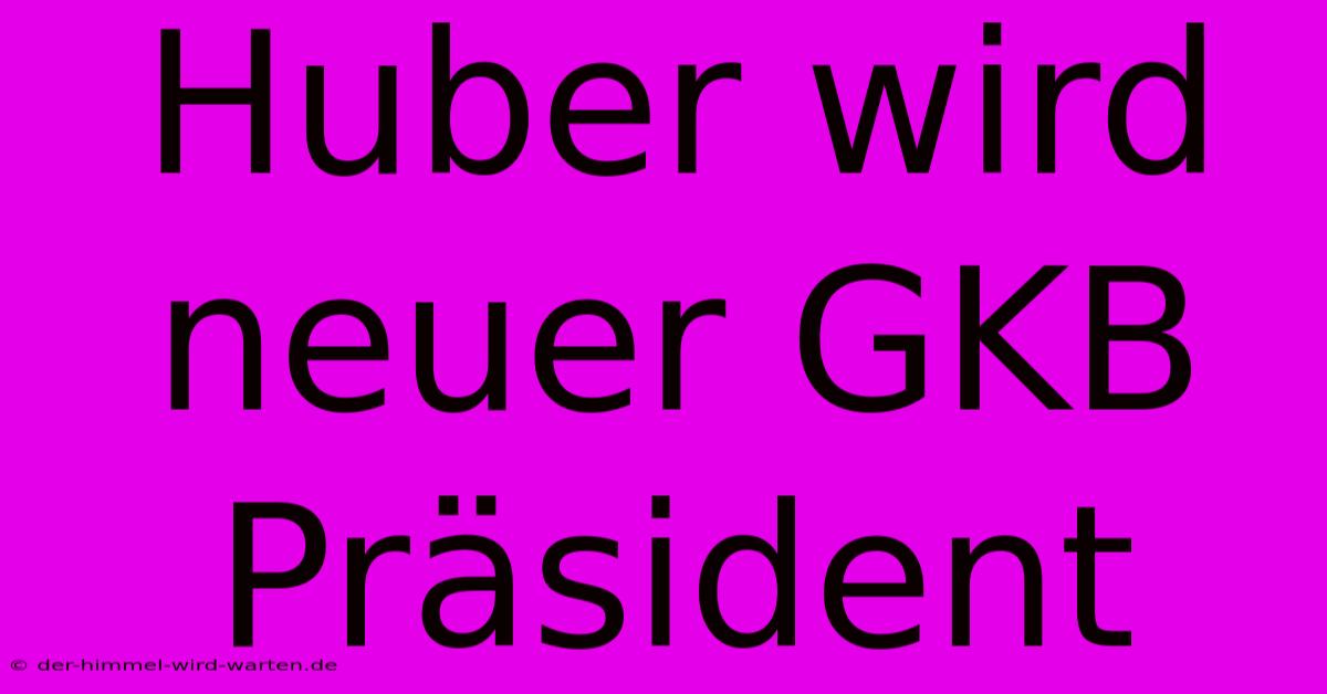 Huber Wird Neuer GKB Präsident