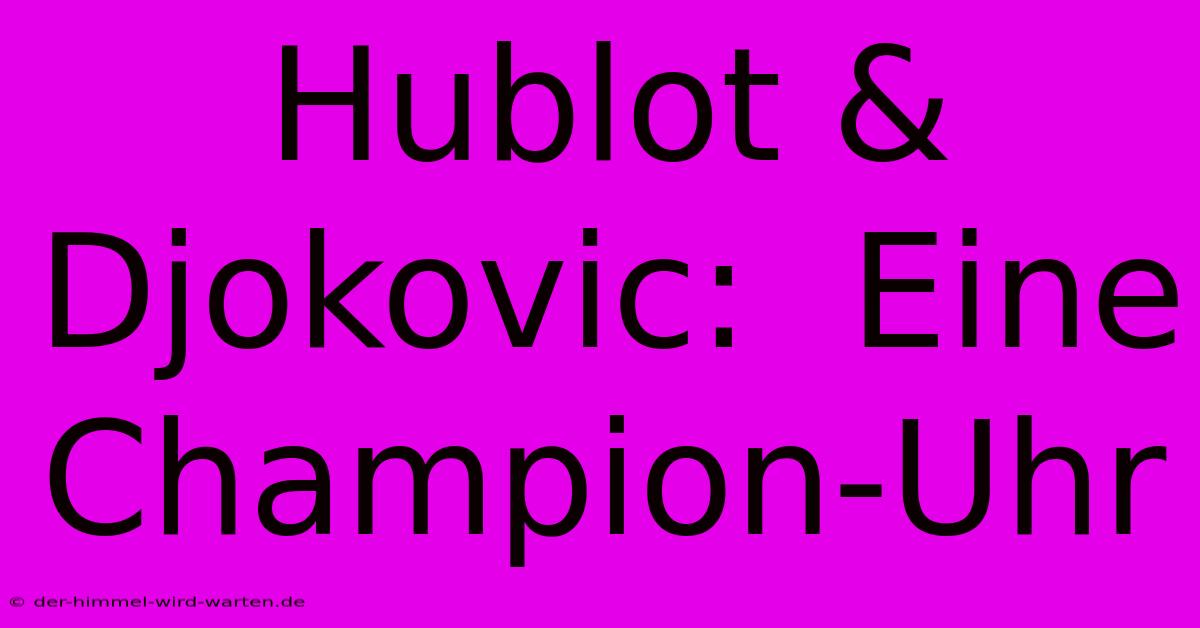 Hublot & Djokovic:  Eine Champion-Uhr