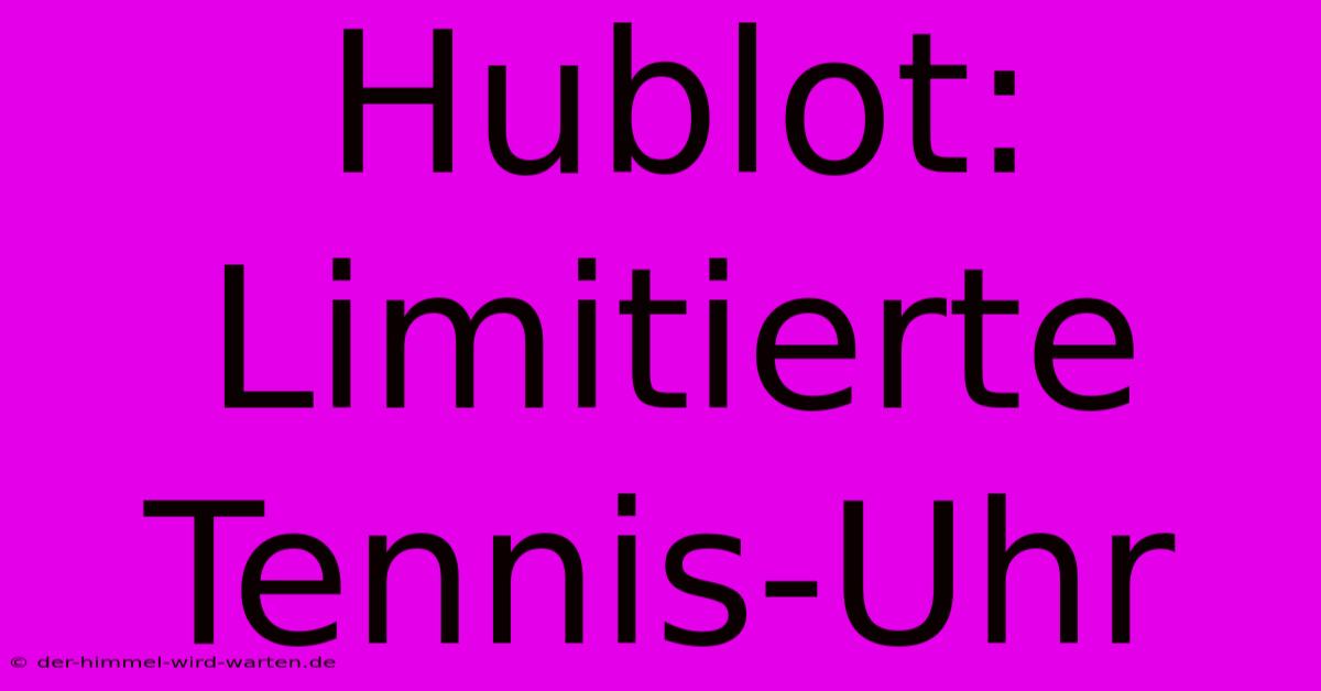 Hublot: Limitierte Tennis-Uhr