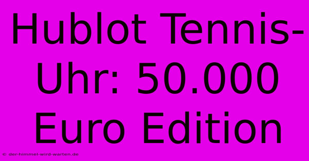 Hublot Tennis-Uhr: 50.000 Euro Edition