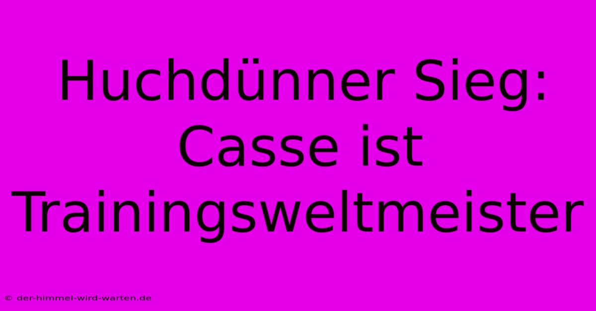 Huchdünner Sieg: Casse Ist Trainingsweltmeister