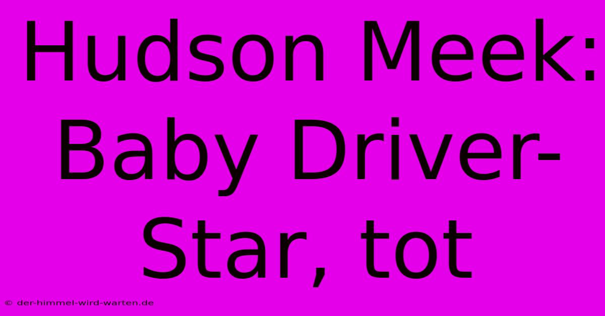 Hudson Meek: Baby Driver-Star, Tot