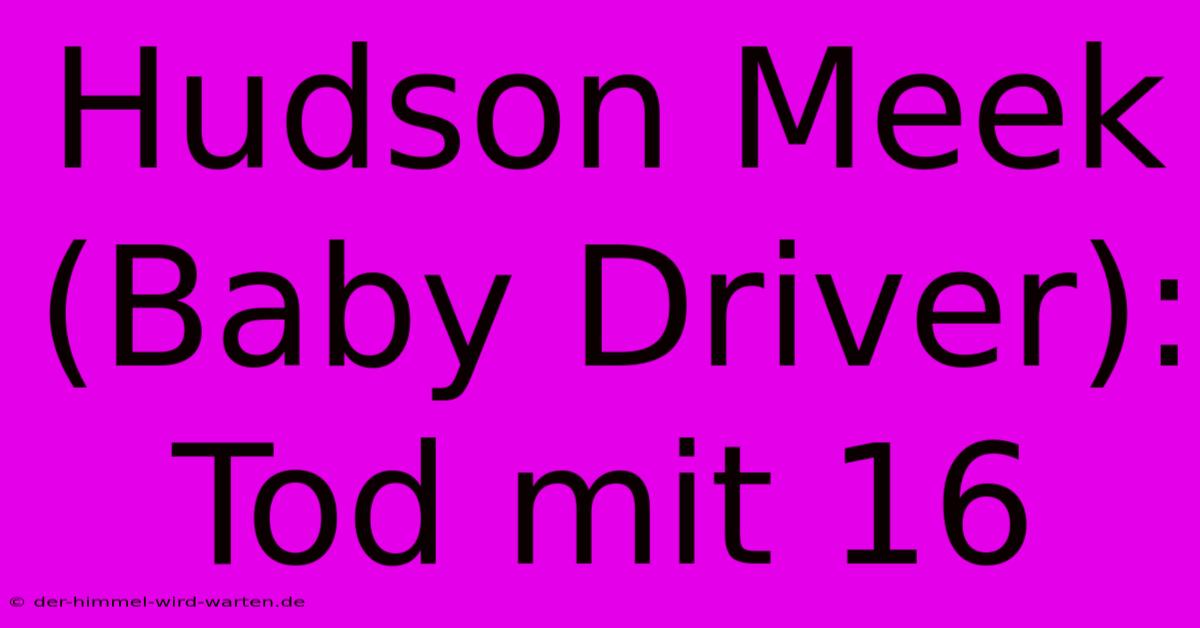 Hudson Meek (Baby Driver): Tod Mit 16