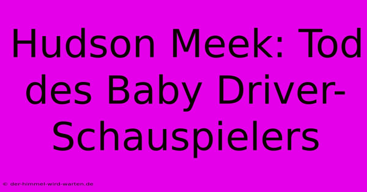 Hudson Meek: Tod Des Baby Driver-Schauspielers