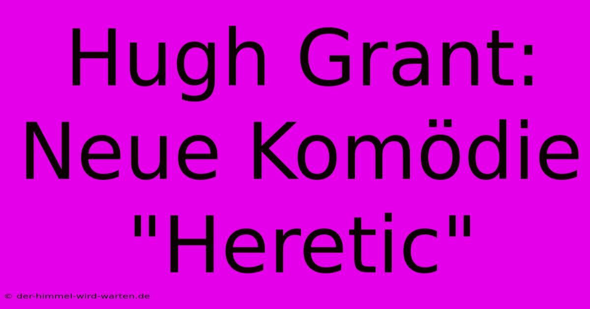 Hugh Grant:  Neue Komödie 