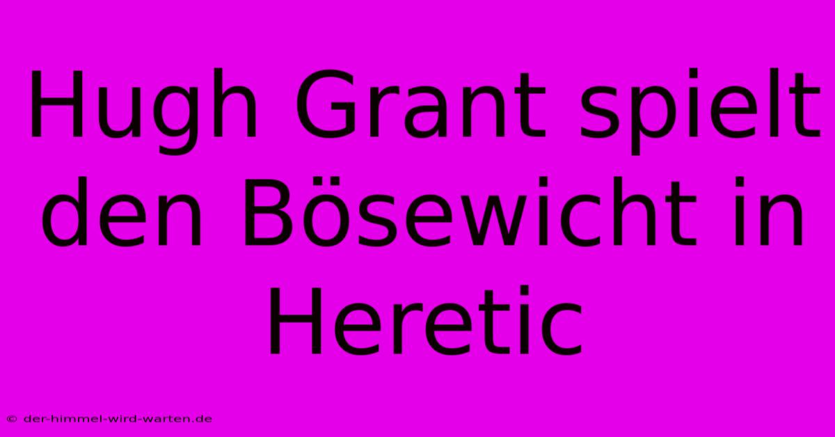 Hugh Grant Spielt Den Bösewicht In Heretic