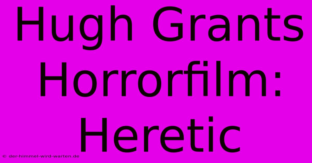 Hugh Grants Horrorfilm: Heretic