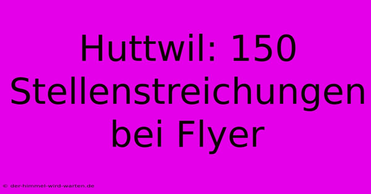 Huttwil: 150 Stellenstreichungen Bei Flyer