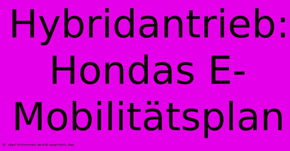 Hybridantrieb: Hondas E-Mobilitätsplan