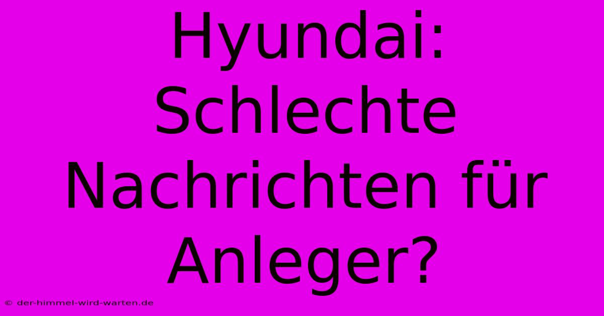 Hyundai: Schlechte Nachrichten Für Anleger?