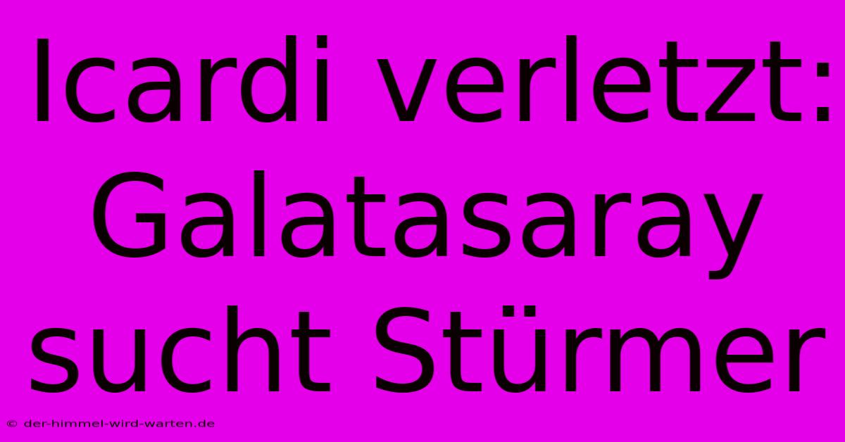 Icardi Verletzt: Galatasaray Sucht Stürmer