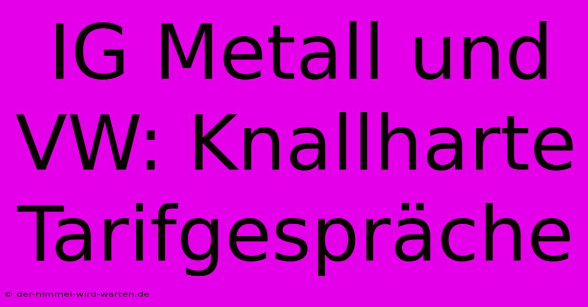 IG Metall Und VW: Knallharte Tarifgespräche