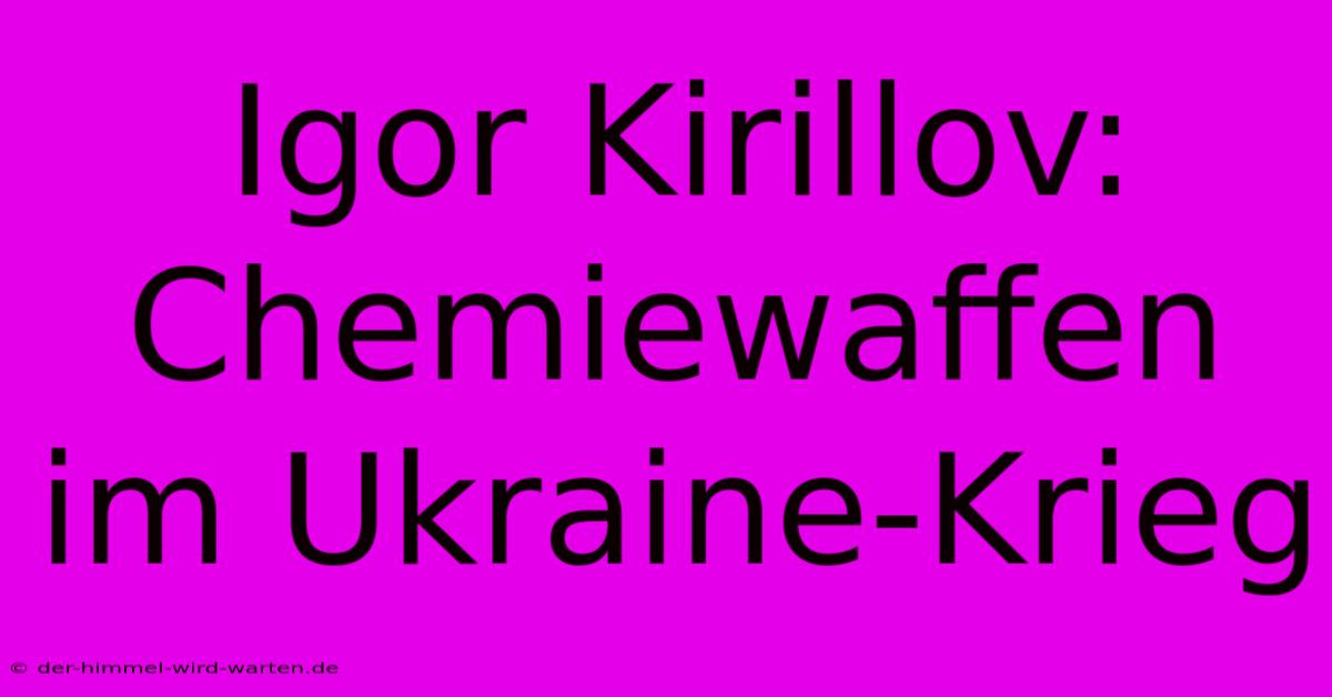 Igor Kirillov: Chemiewaffen Im Ukraine-Krieg