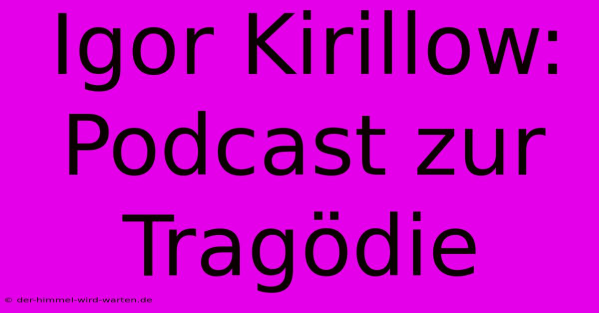 Igor Kirillow: Podcast Zur Tragödie