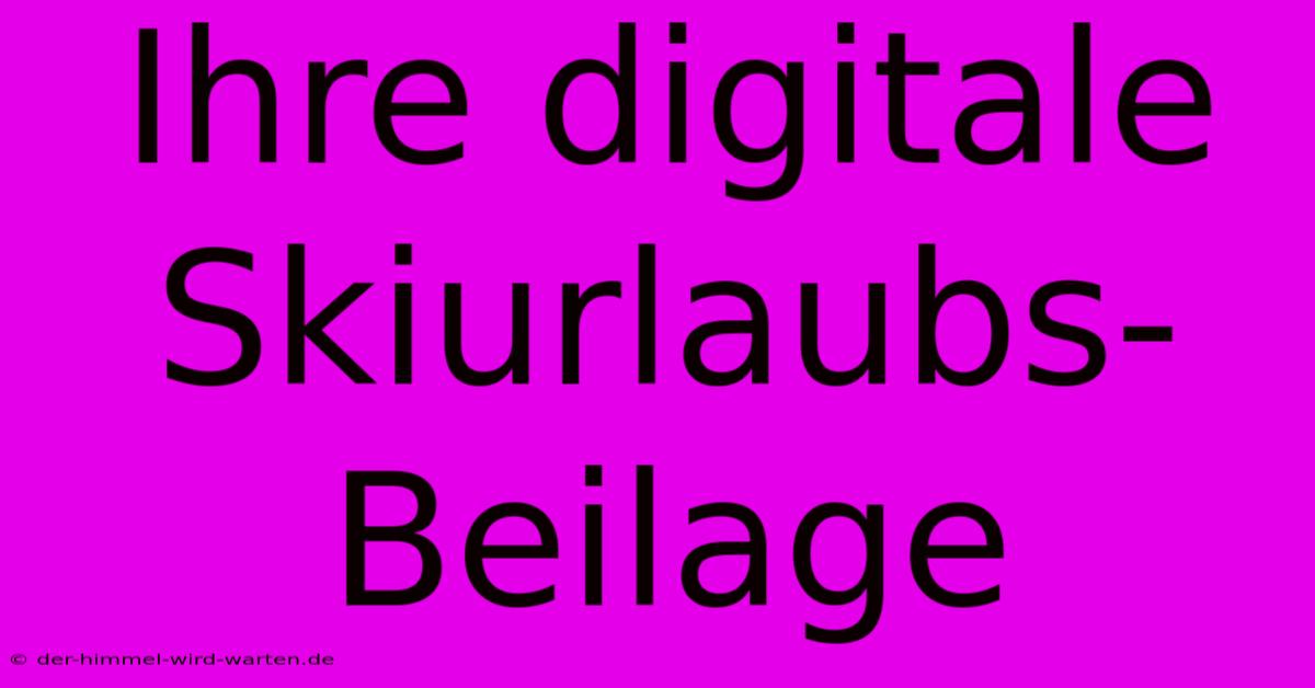 Ihre Digitale Skiurlaubs-Beilage